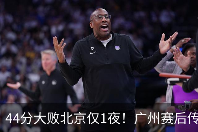 44分大败北京仅1夜！广州赛后传来教练帕金斯消息 摩西讲得很诚恳