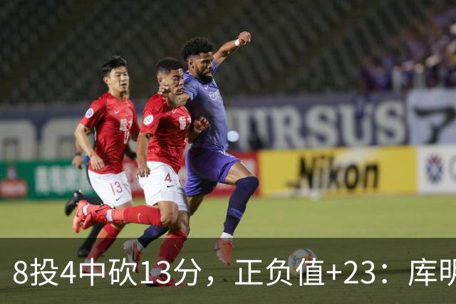8投4中砍13分，正负值+23：库明加这场打得太高效