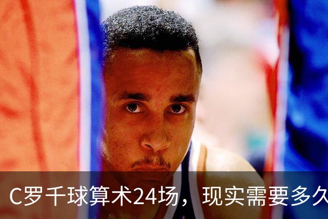 C罗千球算术24场，现实需要多久？