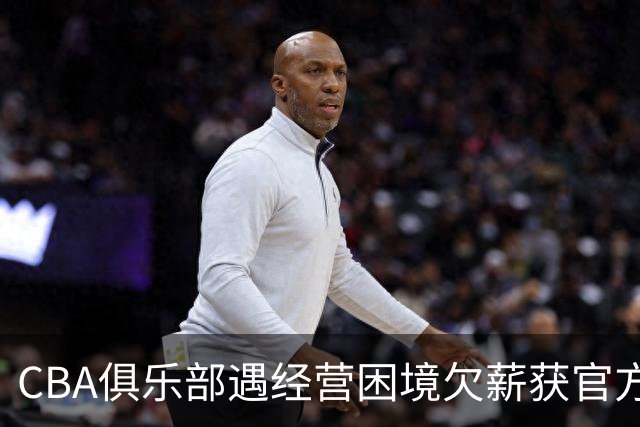CBA俱乐部遇经营困境欠薪获官方确认 监管已介入但清偿细则未公开
