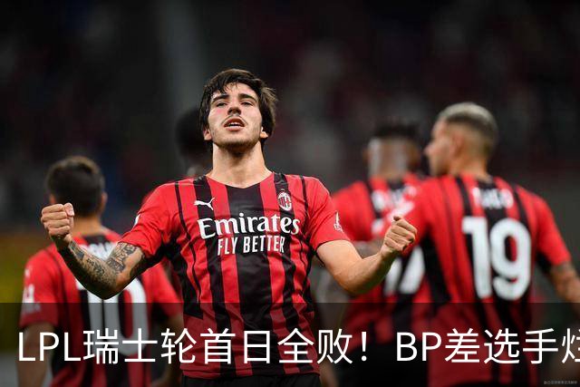 LPL瑞士轮首日全败！BP差选手烂像是活在另一个世界