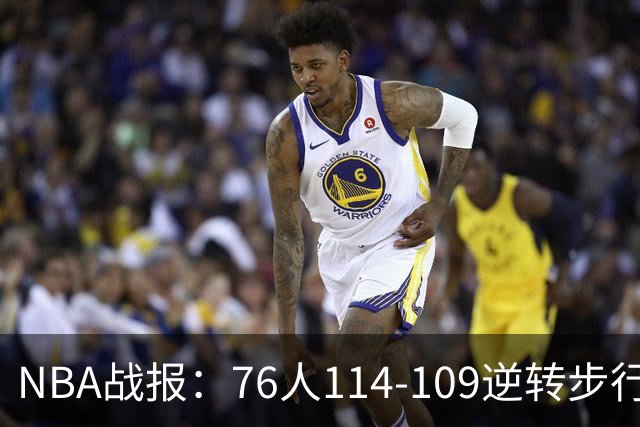 NBA战报：76人114-109逆转步行者，马克西27+5+4