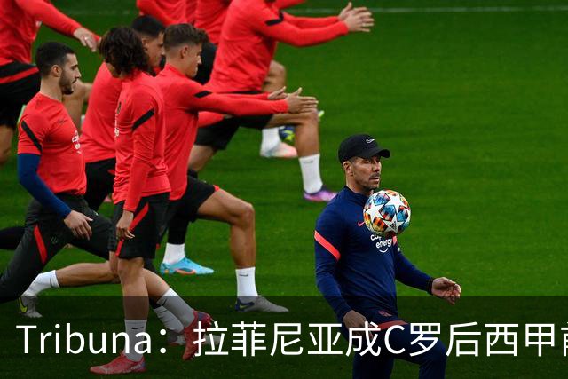 Tribuna：拉菲尼亚成C罗后西甲前10轮13球第一人