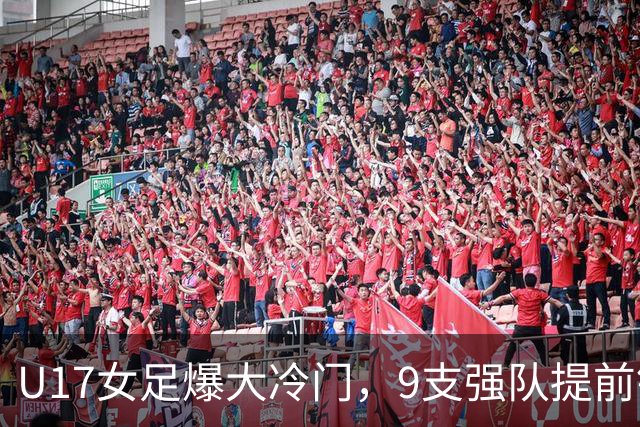 U17女足爆大冷门，9支强队提前锁定晋级席位！